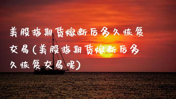 美股指期货熔断后多久恢复交易(美股指期货熔断后多久恢复交易呢)_https://www.zztgc.com_原油期货_第1张