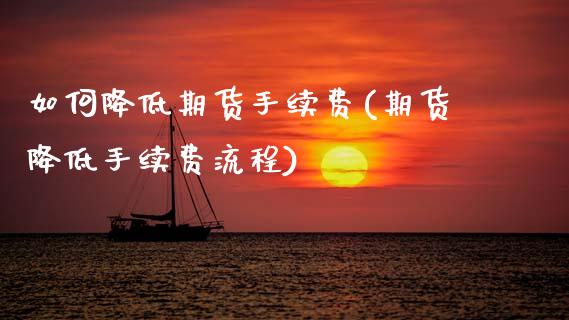 如何降低期货手续费(期货降低手续费流程)_https://www.zztgc.com_期货行情_第1张