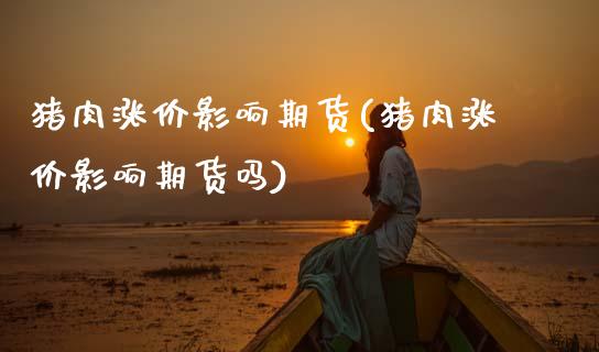 猪肉涨价影响期货(猪肉涨价影响期货吗)_https://www.zztgc.com_期货直播_第1张