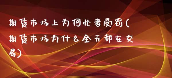 期货市场上为何忙者受罚(期货市场为什么全天都在交易)_期货直播_第1张_珍投期货网 期货市场上为何忙者受罚(期货市场为什么全天都在交易)_https://www.zztgc.com_期货直播_第1张