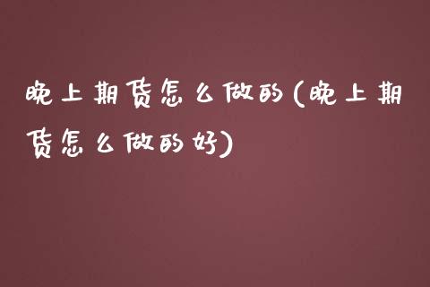 晚上期货怎么做的(晚上期货怎么做的好)_https://www.zztgc.com_原油期货_第1张