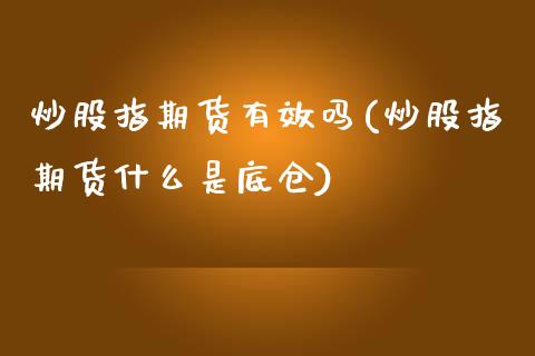 炒股指期货有效吗(炒股指期货什么是底仓)_https://www.zztgc.com_期货行情_第1张