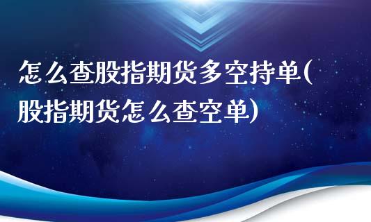 怎么查股指期货多空持单(股指期货怎么查空单)_https://www.zztgc.com_期货开户_第1张