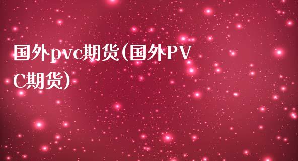 国外pvc期货(国外PVC期货)_https://www.zztgc.com_期货直播_第1张
