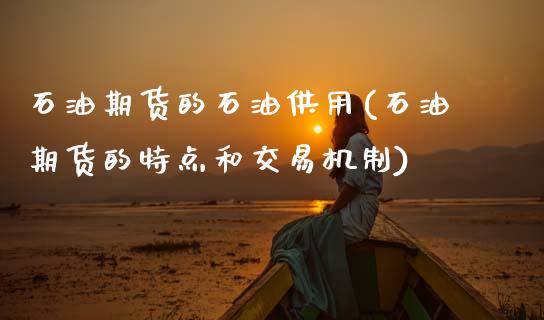 石油期货的石油供用(石油期货的特点和交易机制)_https://www.zztgc.com_期货行情_第1张
