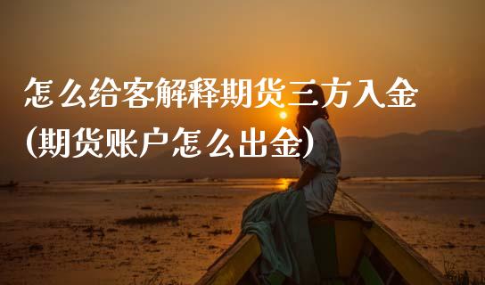 怎么给客解释期货三方入金(期货账户怎么出金)_https://www.zztgc.com_期货开户_第1张