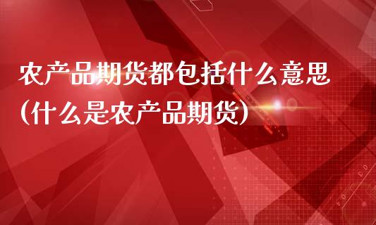 农产品期货都包括什么意思(什么是农产品期货)_https://www.zztgc.com_期货行情_第1张