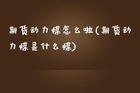期货动力煤怎么啦(期货动力煤是什么煤)_https://www.zztgc.com_期货入门_第1张