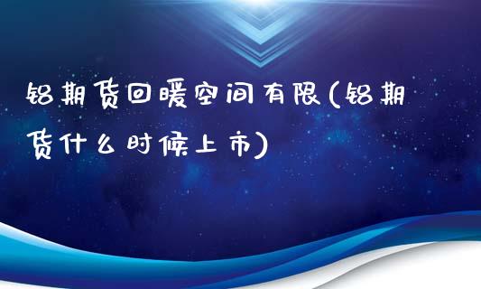 铝期货回暖空间有限(铝期货什么时候上市)_https://www.zztgc.com_期货入门_第1张