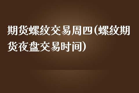 期货螺纹交易周四(螺纹期货夜盘交易时间)_https://www.zztgc.com_期货入门_第1张