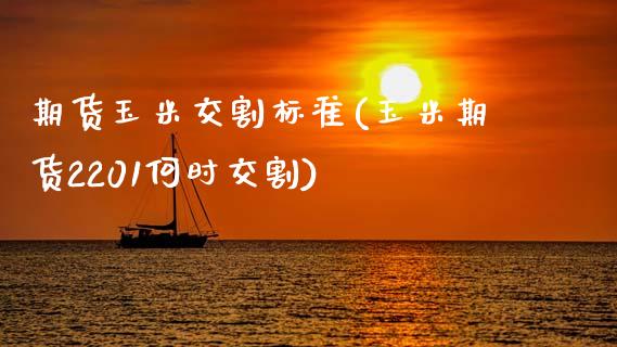 期货玉米交割标准(玉米期货2201何时交割)_https://www.zztgc.com_原油期货_第1张