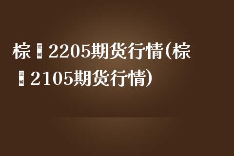 棕榈2205期货行情(棕榈2105期货行情)_https://www.zztgc.com_期货入门_第1张