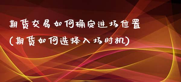 期货交易如何确定进场位置(期货如何选择入场时机)_https://www.zztgc.com_黄金期货_第1张