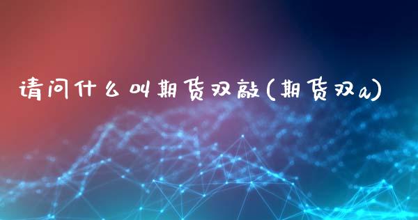 请问什么叫期货双敲(期货双a)_https://www.zztgc.com_期货行情_第1张