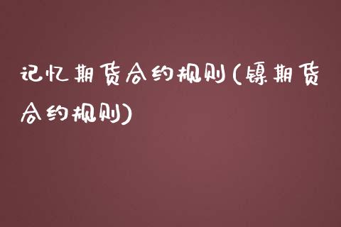 记忆期货合约规则(镍期货合约规则)_https://www.zztgc.com_原油期货_第1张