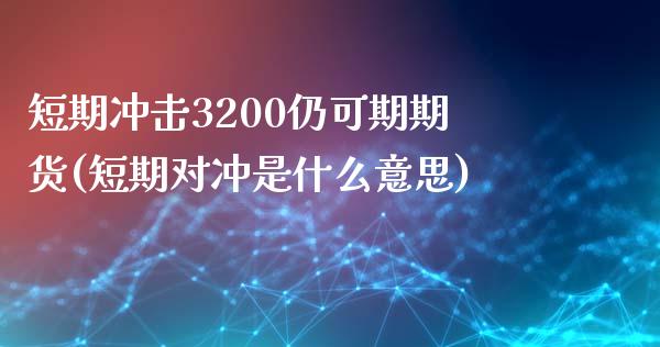 短期冲击3200仍可期期货(短期对冲是什么意思)_https://www.zztgc.com_期货入门_第1张