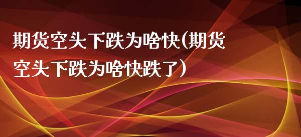 期货空头下跌为啥快(期货空头下跌为啥快跌了)_https://www.zztgc.com_原油期货_第1张