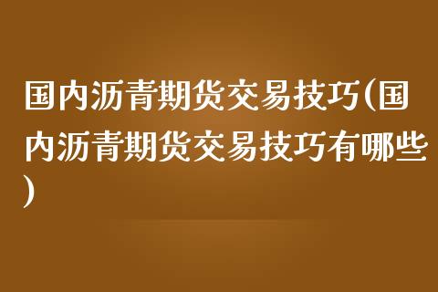 国内沥青期货交易技巧(国内沥青期货交易技巧有哪些)_https://www.zztgc.com_黄金期货_第1张