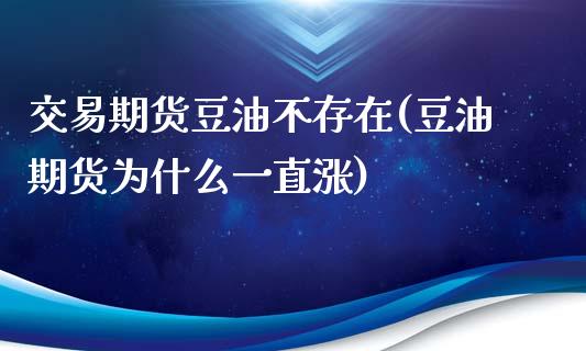 交易期货豆油不存在(豆油期货为什么一直涨)_https://www.zztgc.com_期货直播_第1张