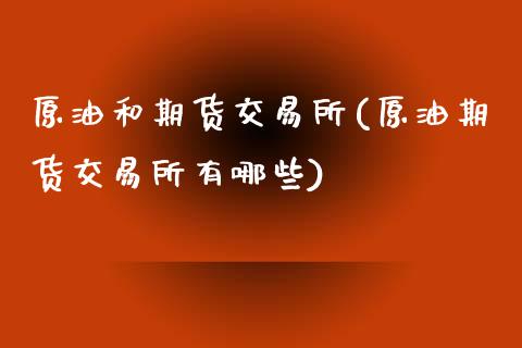 原油和期货交易所(原油期货交易所有哪些)_https://www.zztgc.com_期货入门_第1张