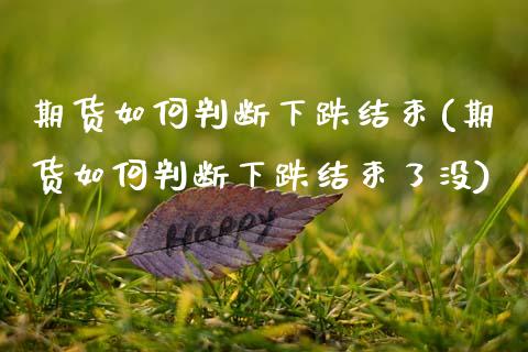 期货如何判断下跌结束(期货如何判断下跌结束了没)_https://www.zztgc.com_期货行情_第1张