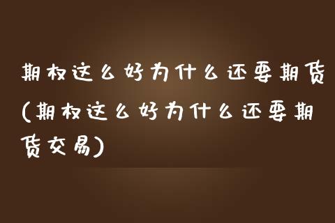 期权这么好为什么还要期货(期权这么好为什么还要期货交易)_https://www.zztgc.com_期货直播_第1张