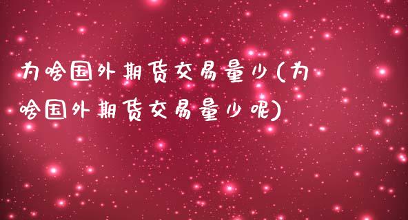 为啥国外期货交易量少(为啥国外期货交易量少呢)_https://www.zztgc.com_期货入门_第1张