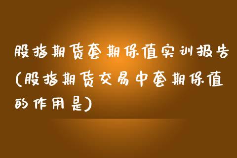 股指期货套期保值实训报告(股指期货交易中套期保值的作用是)_https://www.zztgc.com_黄金期货_第1张