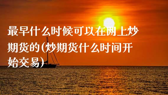 最早什么时候可以在网上炒期货的(炒期货什么时间开始交易)_https://www.zztgc.com_期货开户_第1张