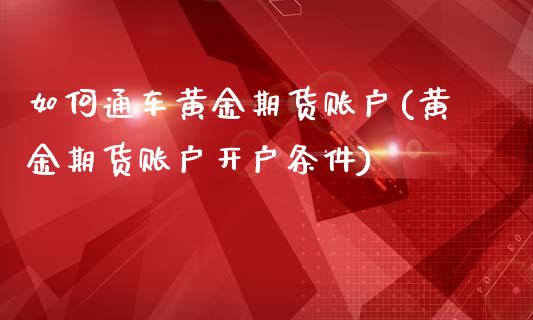 如何通车黄金期货账户(黄金期货账户开户条件)_https://www.zztgc.com_期货入门_第1张