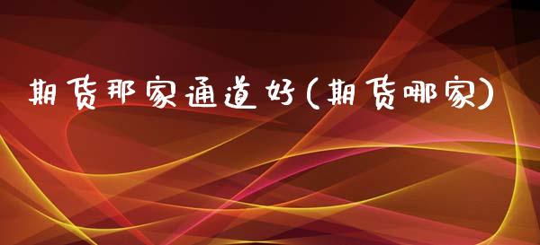 期货那家通道好(期货哪家)_https://www.zztgc.com_原油期货_第1张
