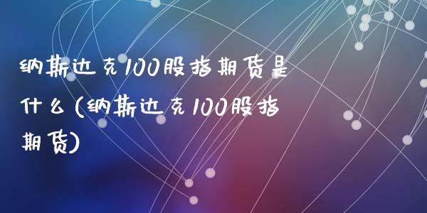 纳斯达克100股指期货是什么(纳斯达克100股指期货)_https://www.zztgc.com_期货入门_第1张