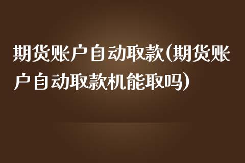 期货账户自动取款(期货账户自动取款机能取吗)_https://www.zztgc.com_期货行情_第1张