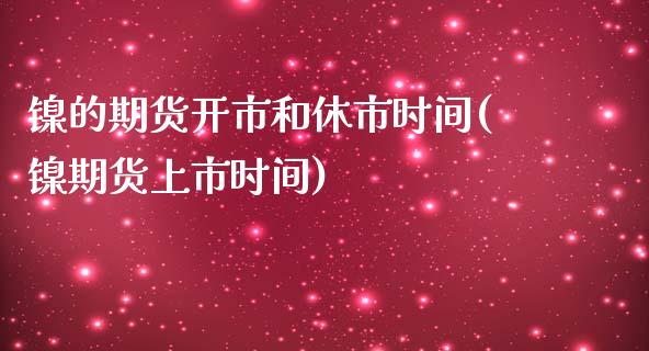 镍的期货开市和休市时间(镍期货上市时间)_原油期货_第1张_珍投期货网 镍的期货开市和休市时间(镍期货上市时间)_https://www.zztgc.com_原油期货_第1张