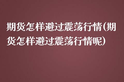 期货怎样避过震荡行情(期货怎样避过震荡行情呢)_https://www.zztgc.com_期货入门_第1张
