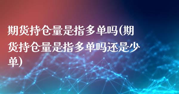 期货持仓量是指多单吗(期货持仓量是指多单吗还是少单)_https://www.zztgc.com_黄金期货_第1张
