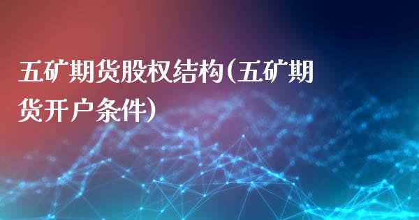 五矿期货股权结构(五矿期货开户条件)_https://www.zztgc.com_期货直播_第1张