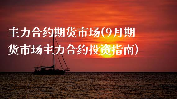 主力合约期货市场(9月期货市场主力合约投资指南)_https://www.zztgc.com_期货直播_第1张