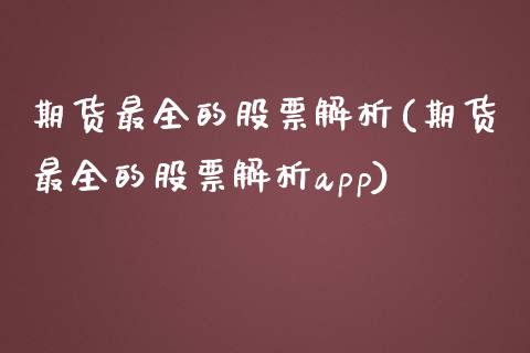 期货最全的股票解析(期货最全的股票解析app)_https://www.zztgc.com_期货直播_第1张