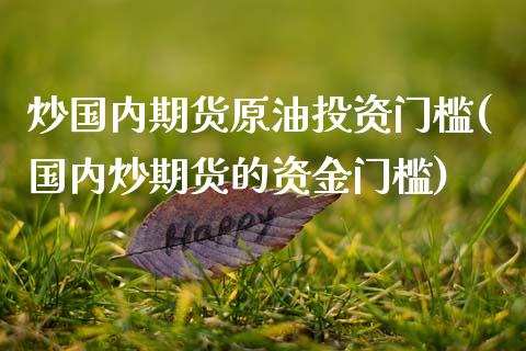 炒国内期货原油投资门槛(国内炒期货的资金门槛)_https://www.zztgc.com_期货行情_第1张