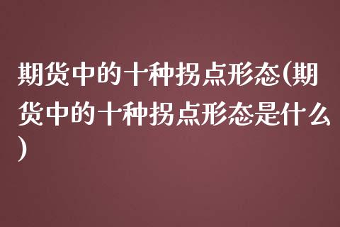 期货中的十种拐点形态(期货中的十种拐点形态是什么)_https://www.zztgc.com_期货入门_第1张