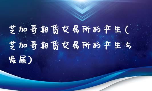芝加哥期货交易所的产生(芝加哥期货交易所的产生与发展)_https://www.zztgc.com_期货行情_第1张
