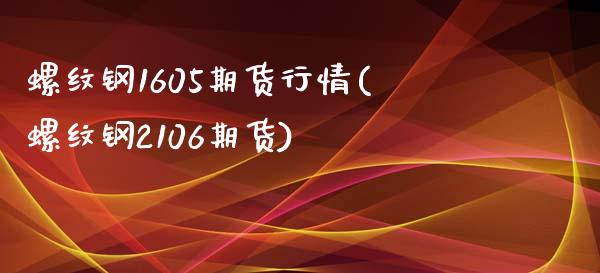 螺纹钢1605期货行情(螺纹钢2106期货)_https://www.zztgc.com_期货直播_第1张