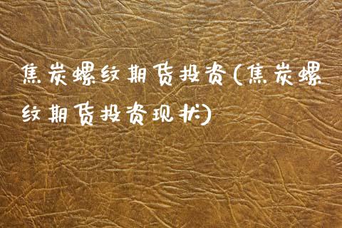 焦炭螺纹期货投资(焦炭螺纹期货投资现状)_https://www.zztgc.com_黄金期货_第1张