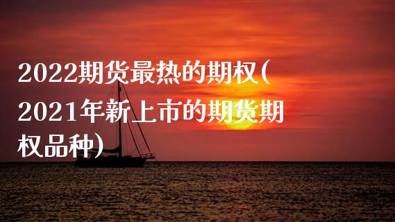2022期货最热的期权(2021年新上市的期货期权品种)_原油期货_第1张_珍投期货网 2022期货最热的期权(2021年新上市的期货期权品种)_https://www.zztgc.com_原油期货_第1张