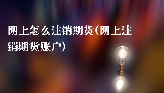 网上怎么注销期货(网上注销期货账户)_https://www.zztgc.com_期货行情_第1张