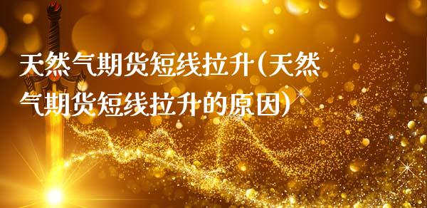 天然气期货短线拉升(天然气期货短线拉升的原因)_https://www.zztgc.com_原油期货_第1张