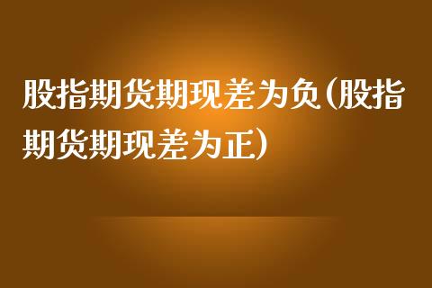 股指期货期现差为负(股指期货期现差为正)_https://www.zztgc.com_黄金期货_第1张