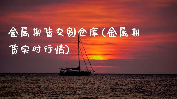 金属期货交割仓库(金属期货实时行情)_https://www.zztgc.com_期货入门_第1张