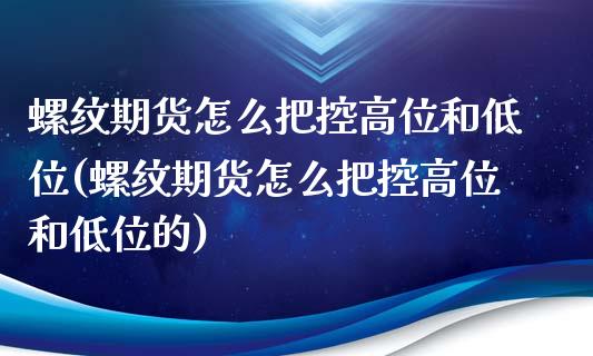 螺纹期货怎么把控高位和低位(螺纹期货怎么把控高位和低位的)_https://www.zztgc.com_原油期货_第1张